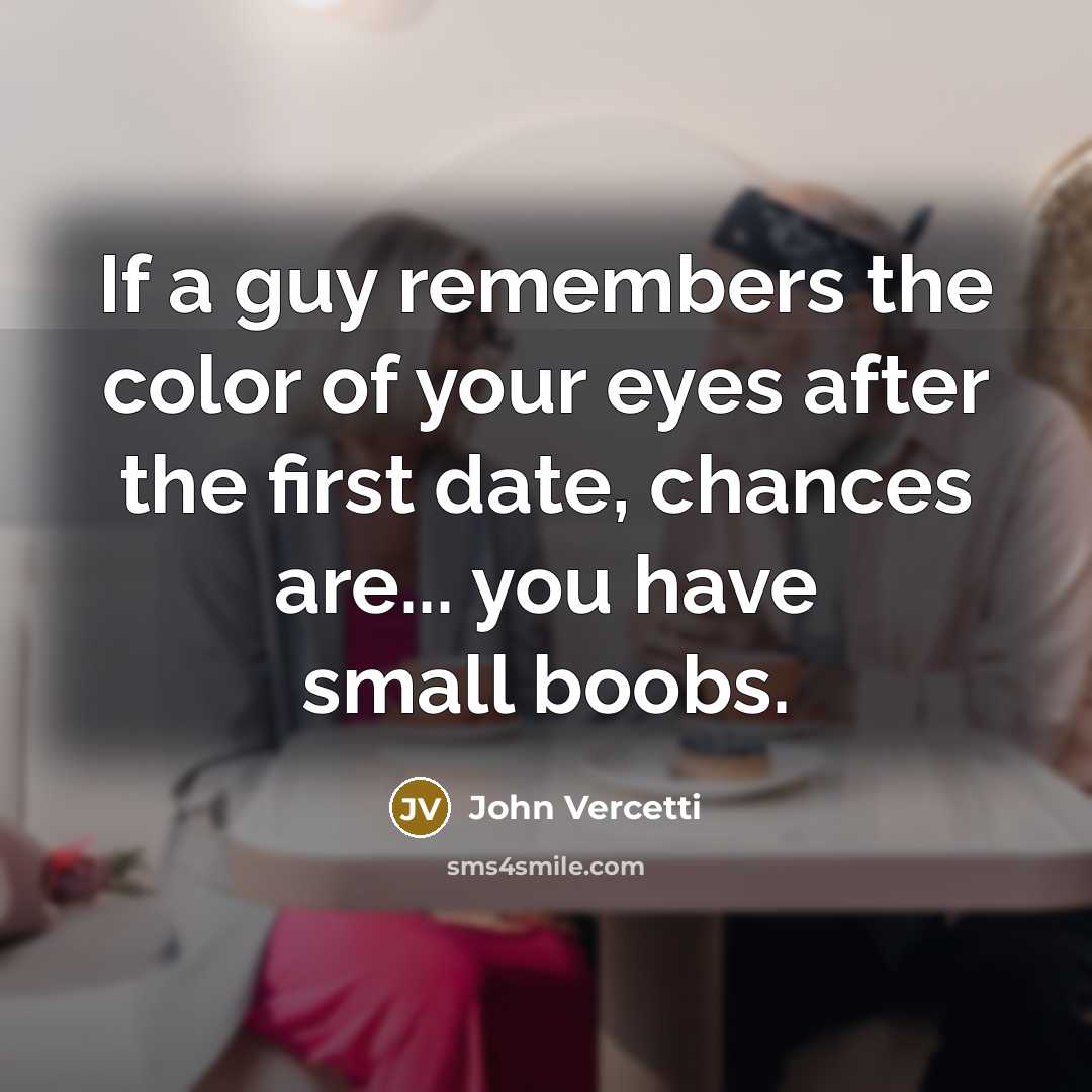 “If a guy remembers the color of your eyes after the first date, chances are... you have small boobs.” quote by John Vercetti