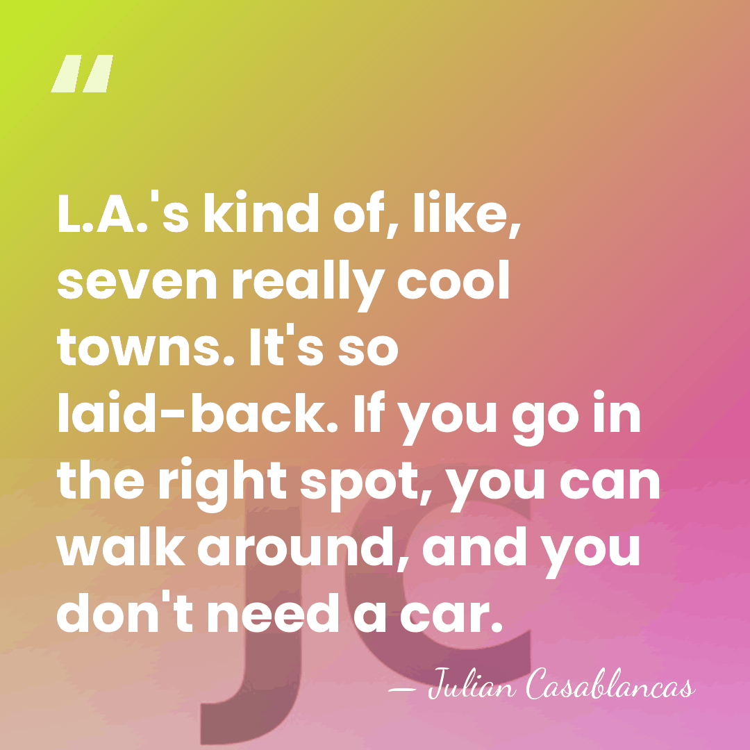 L.A.'s kind of, like, seven really cool towns. It's so laid-back. If&hellip; - Julian Casablancas
