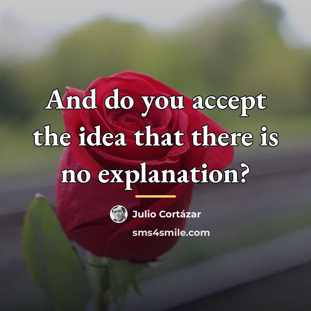 “And do you accept the idea that there is no…” quote by Julio Cortazar
