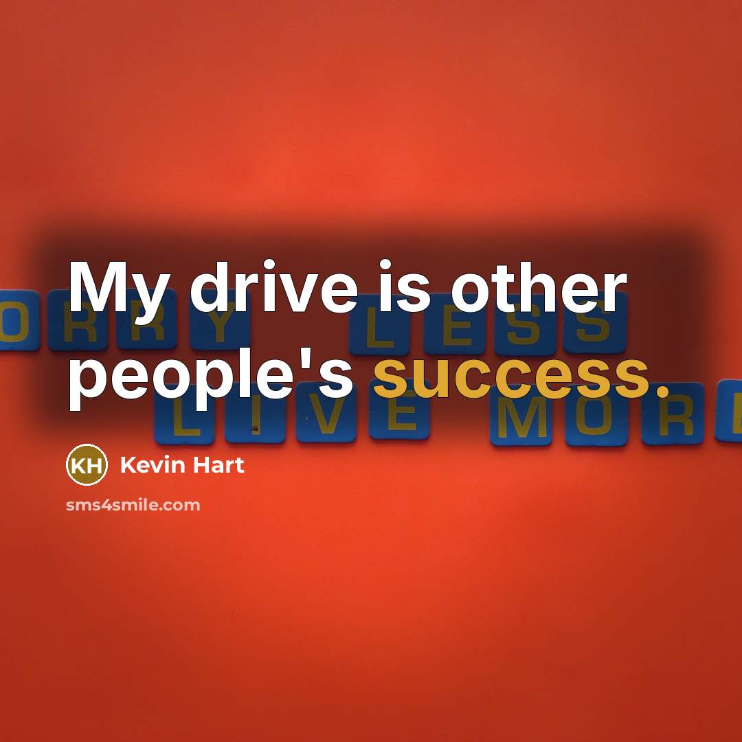 “My drive is other people's success.…” quote by Kevin Hart