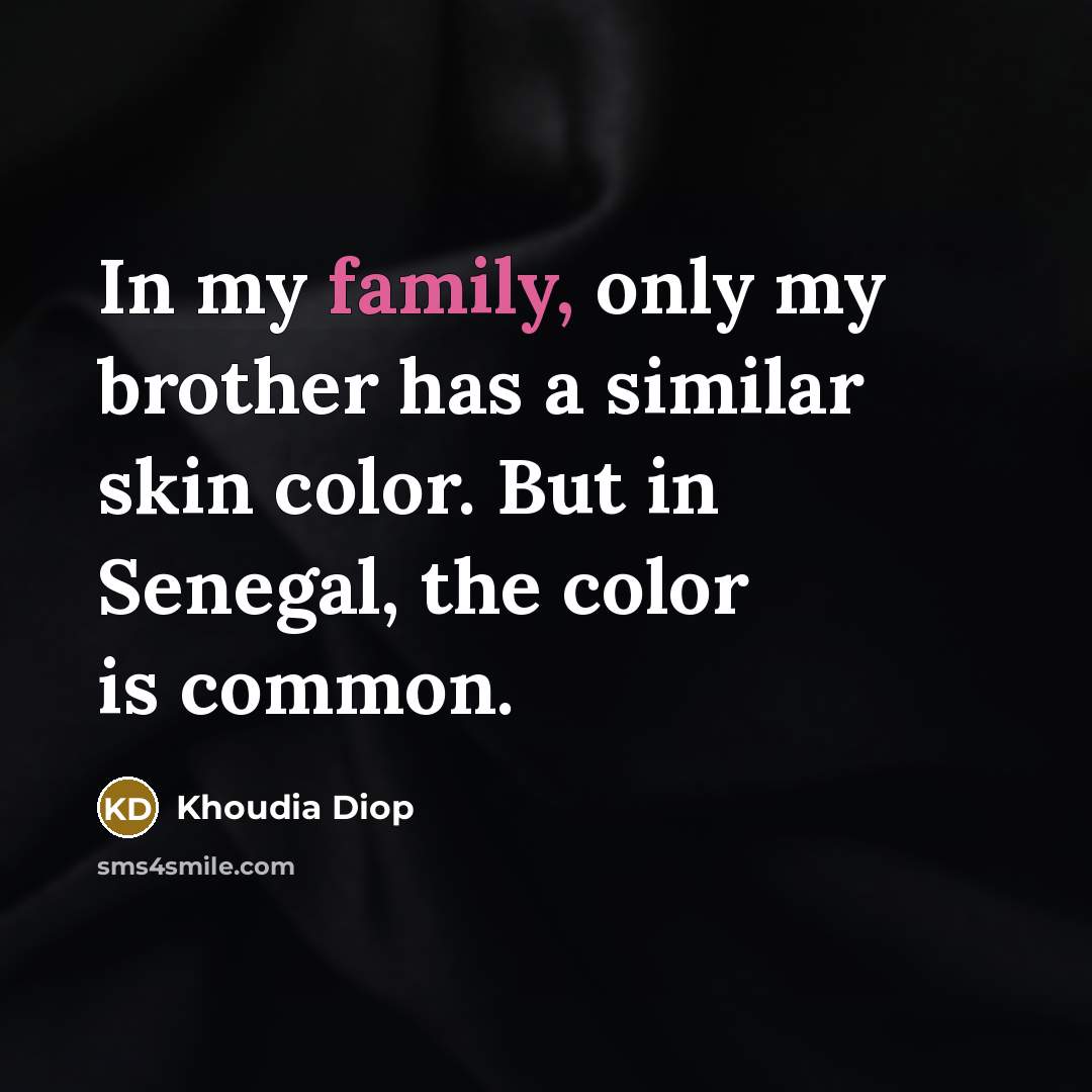 “In my family, only my brother has a similar skin color. But in Senegal, the color is common.” quote by Khoudia Diop