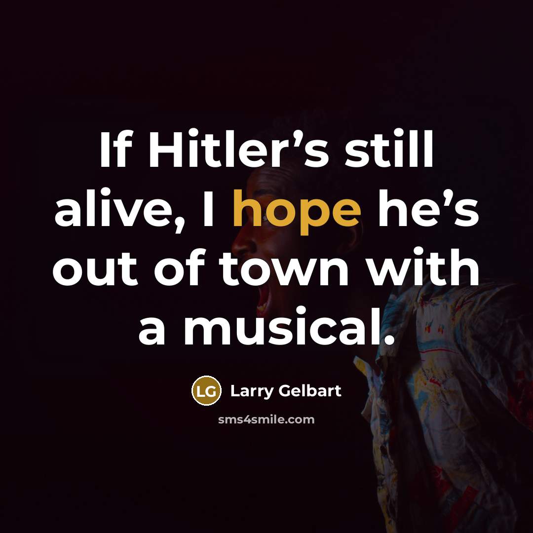 “If Hitler’s still alive, I hope he’s out of town with a musical.” quote by Larry Gelbart