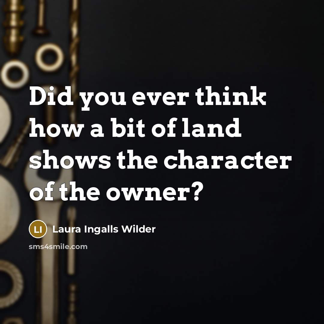“Did you ever think how a bit of land shows…” quote by Laura Ingalls Wilder