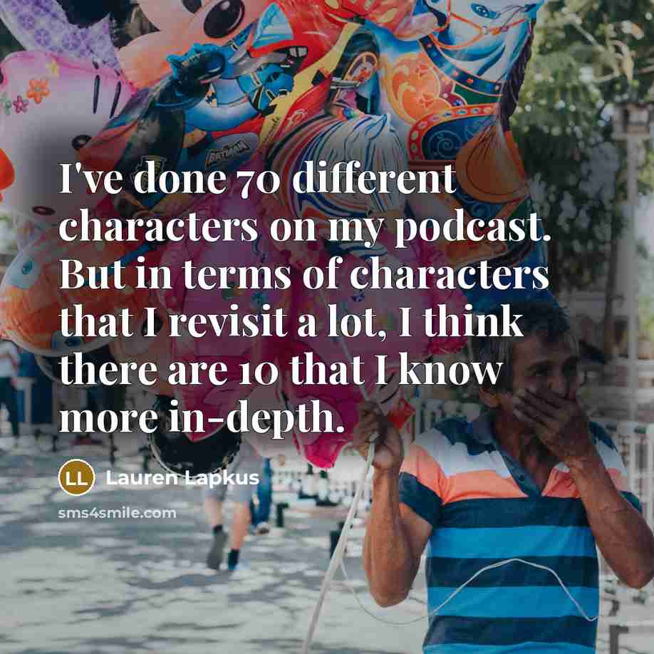 “I've done 70 different characters on my podcast. But in terms of characters that I revisit a lot, I think there are 10 that I know more in-depth.” quote by Lauren Lapkus