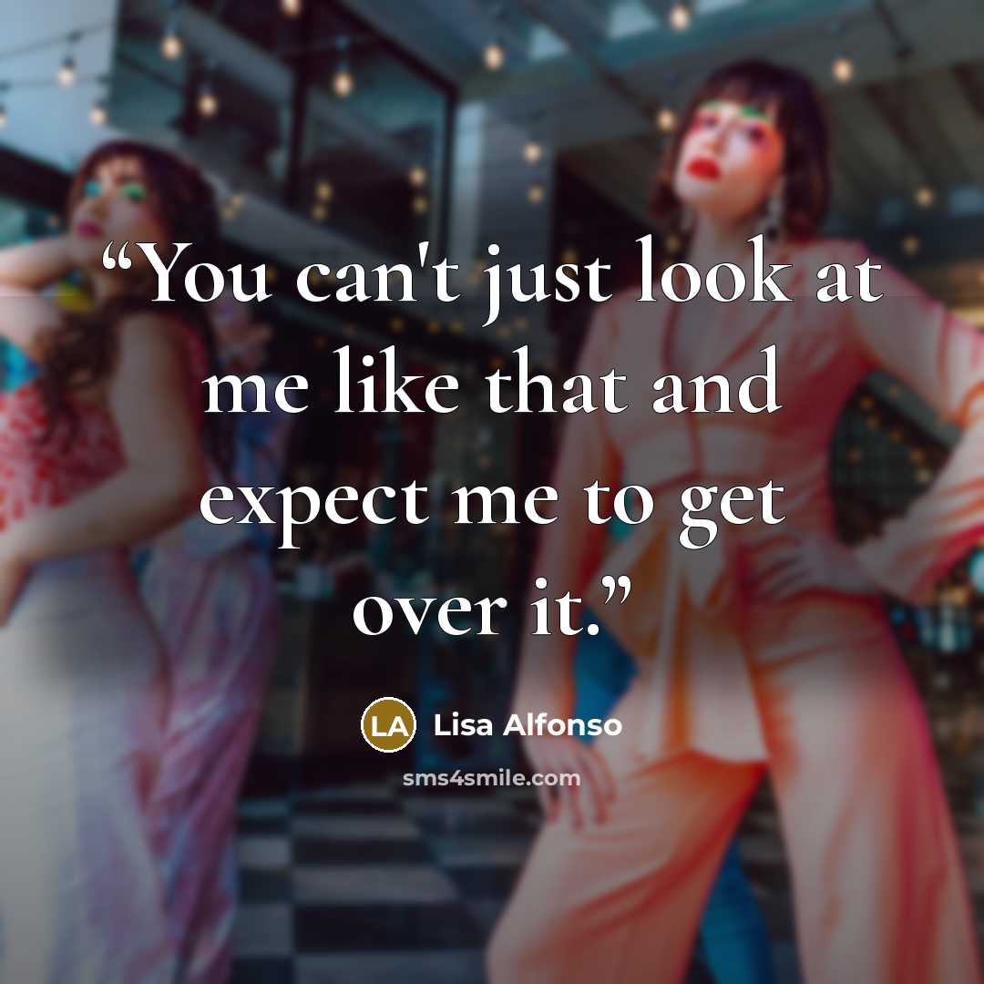 “You can't just look at me like that and expect me to get over it.” quote by Lisa Alfonso