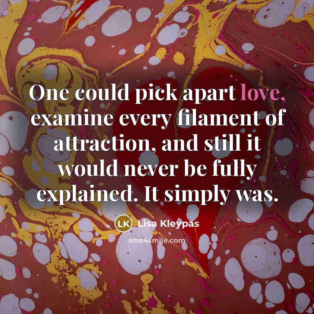 “One could pick apart love, examine every filament of attraction,…” quote by Lisa Kleypas