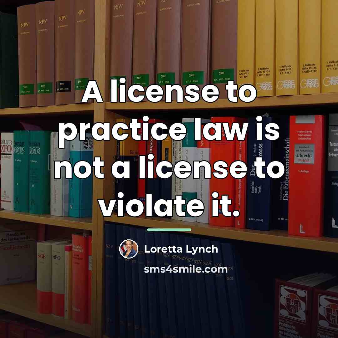 “A license to practice law is not a license to…” quote by Loretta Lynch