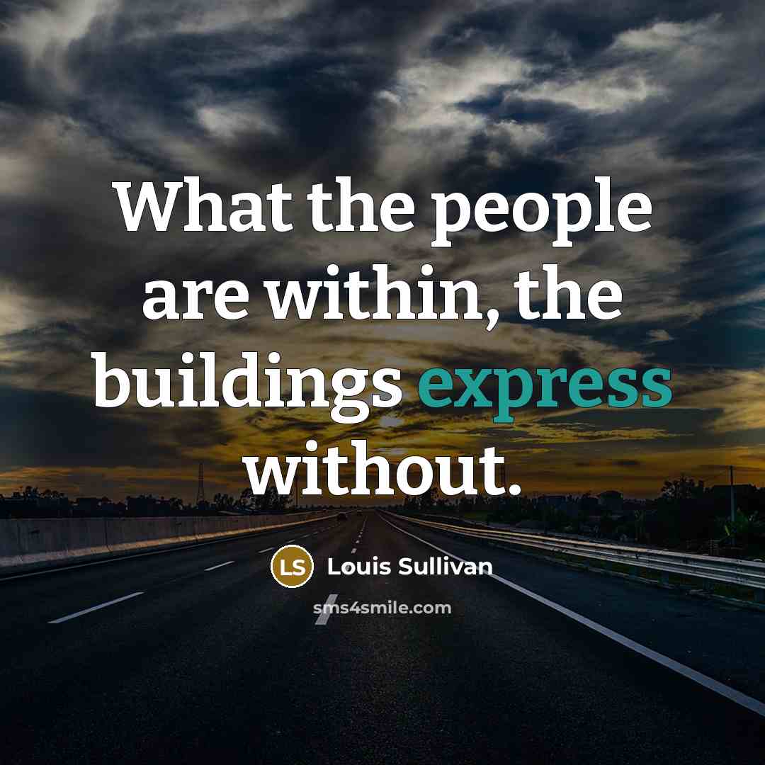 “What the people are within, the buildings express without.…” quote by Louis Sullivan