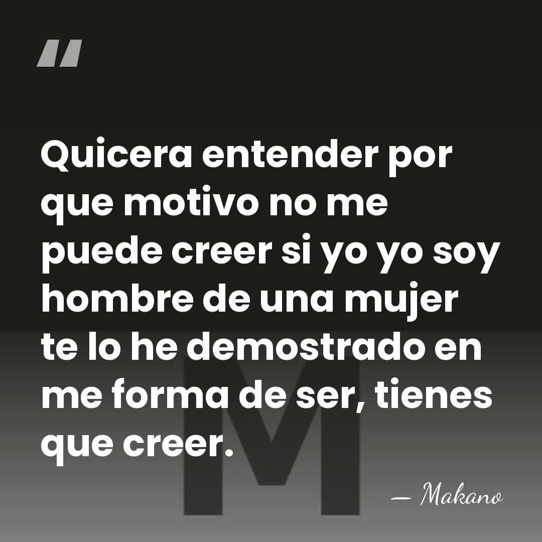 Quicera entender por que motivo no me puede creer si yo yo&hellip; - Makano
