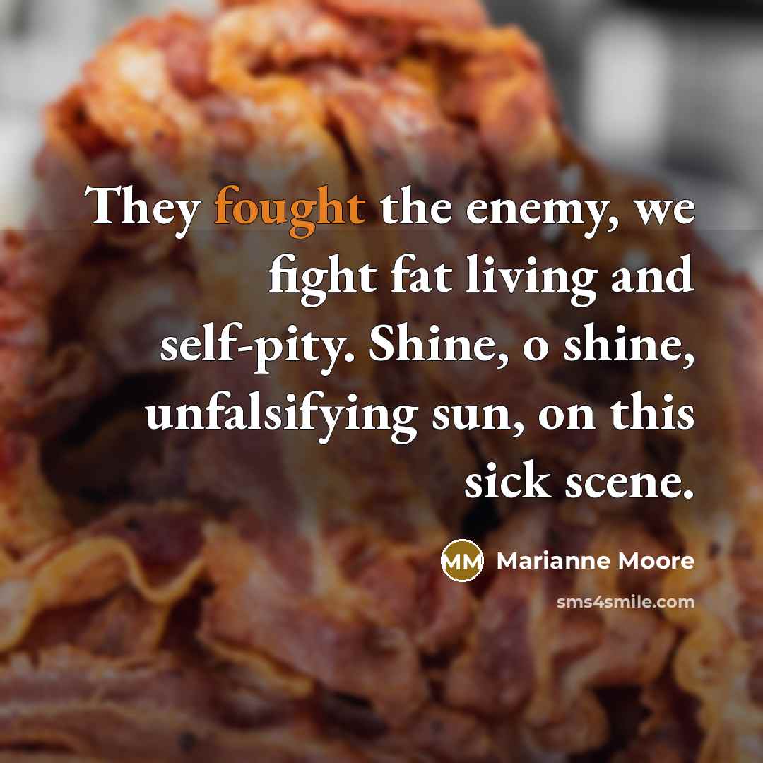 “They fought the enemy, we fight fat living and self-pity.…” quote by Marianne Moore
