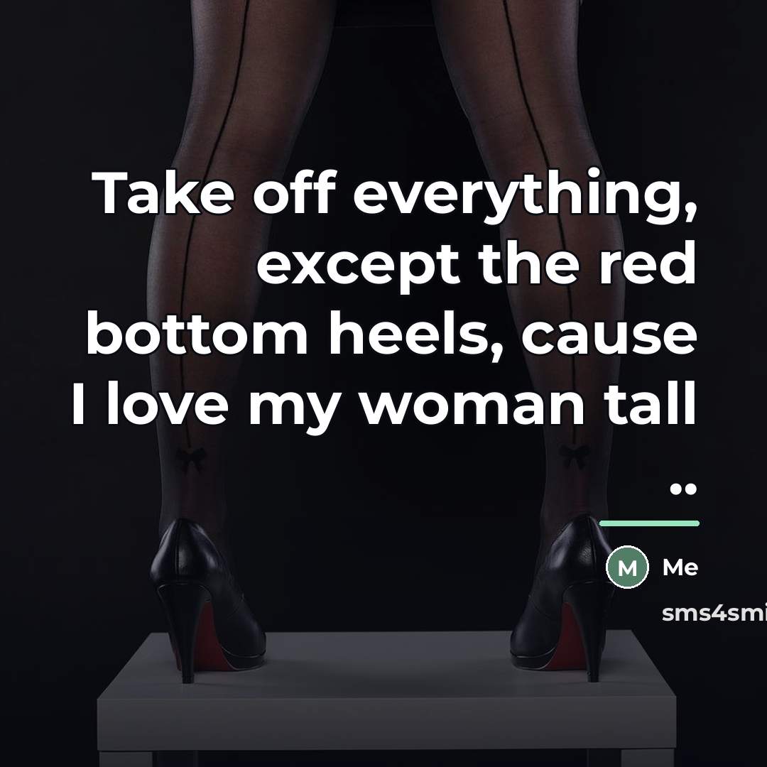 “Take off everything, except the red bottom heels, cause I…” quote by Me