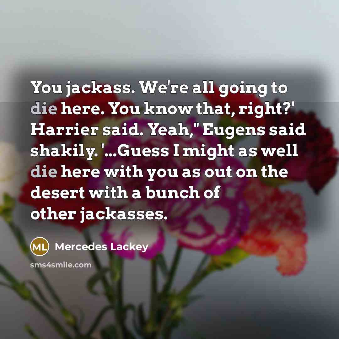 “You jackass. We're all going to die here. You know…” quote by Mercedes Lackey