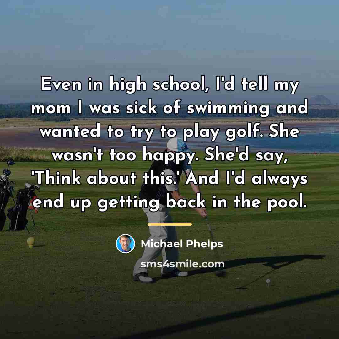 “Even in high school, I'd tell my mom I was…” quote by Michael Phelps