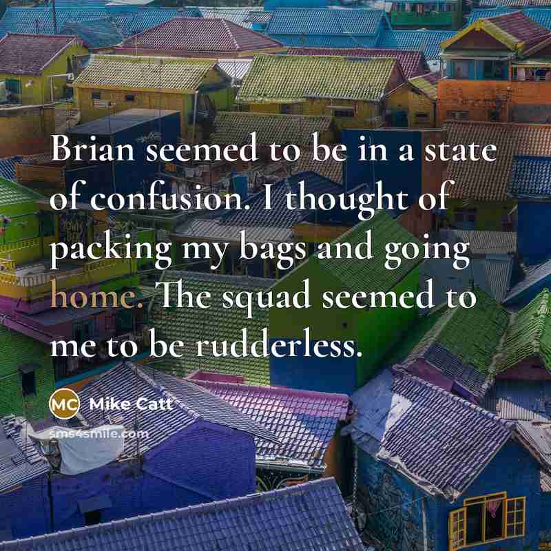 “Brian seemed to be in a state of confusion. I thought of packing my bags and going home. The squad seemed to me to be rudderless.” quote by Mike Catt