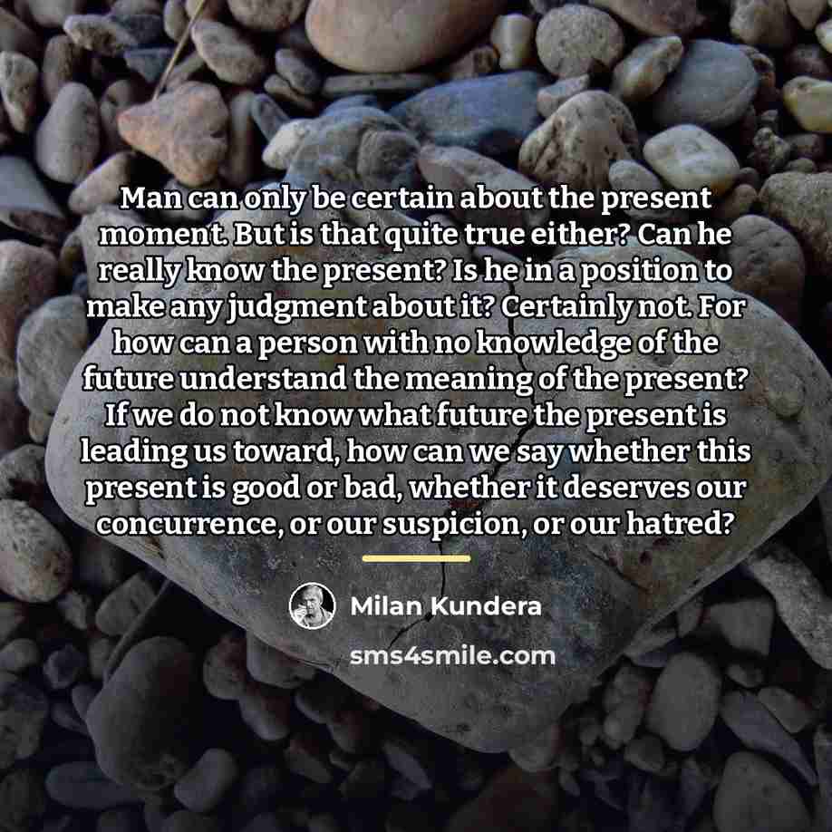 “Man can only be certain about the present moment. But…” quote by Milan Kundera