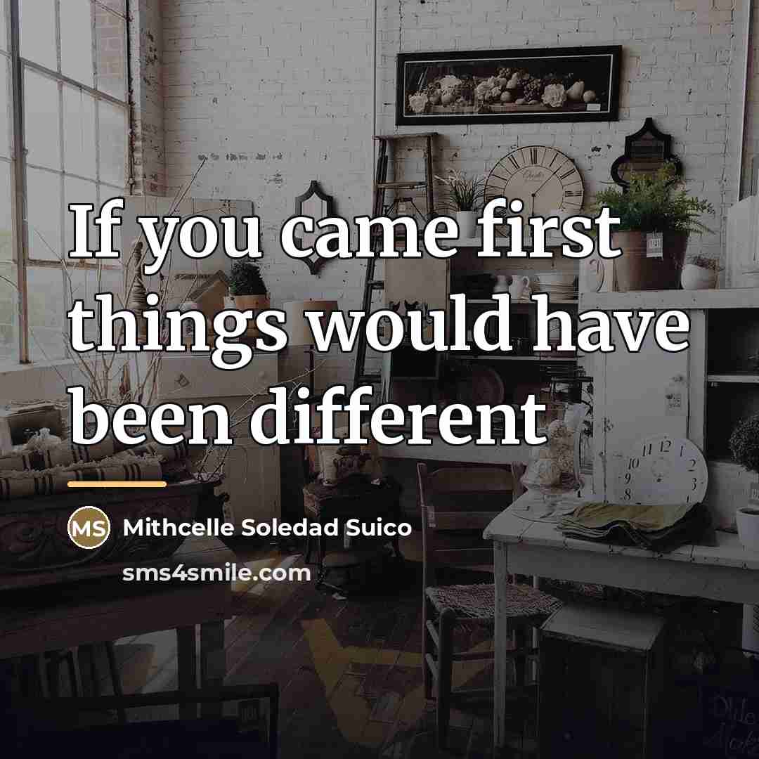 “If you came first things would have been different…” quote by Mithcelle Soledad Suico