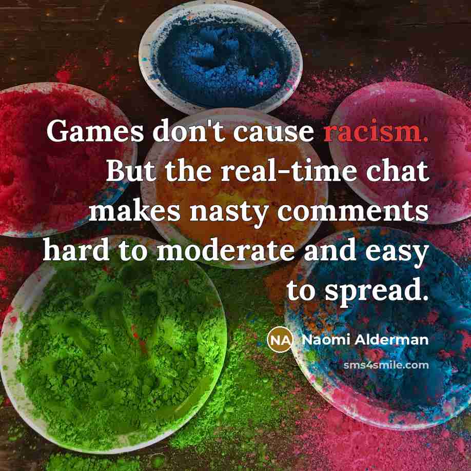 “Games don't cause racism. But the real-time chat makes nasty…” quote by Naomi Alderman