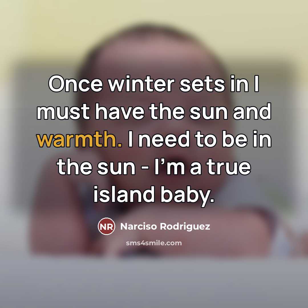 “Once winter sets in I must have the sun and…” quote by Narciso Rodriguez