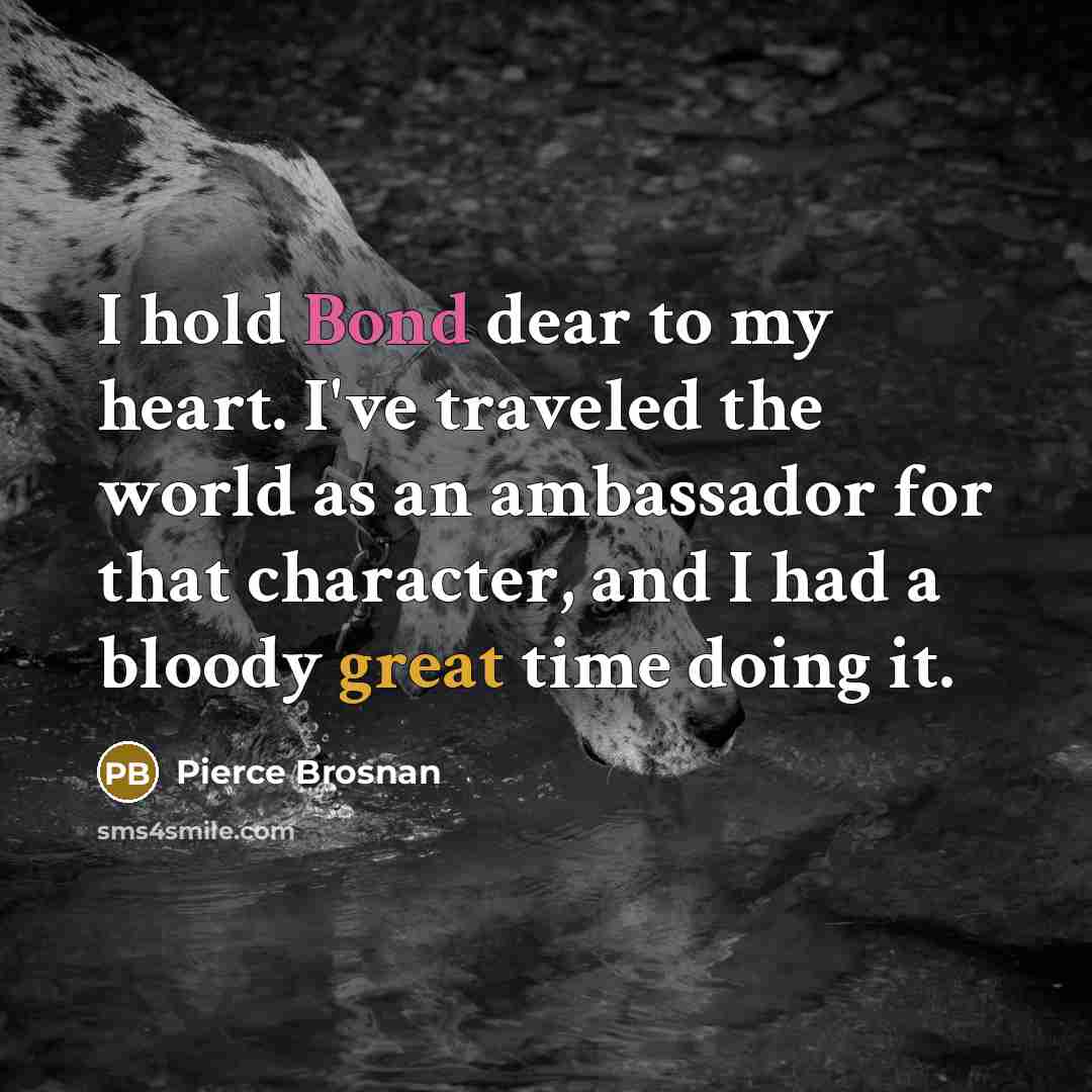 “I hold Bond dear to my heart. I've traveled the…” quote by Pierce Brosnan
