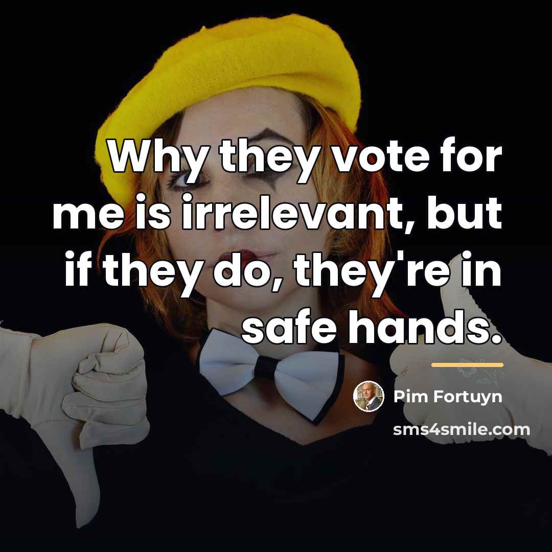 “Why they vote for me is irrelevant, but if they…” quote by Pim Fortuyn