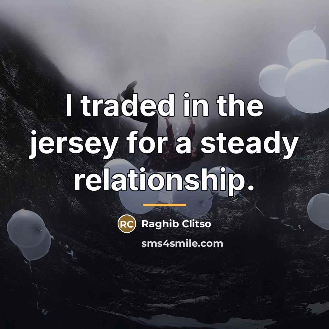 “I traded in the jersey for a steady relationship.…” quote by Raghib Clitso