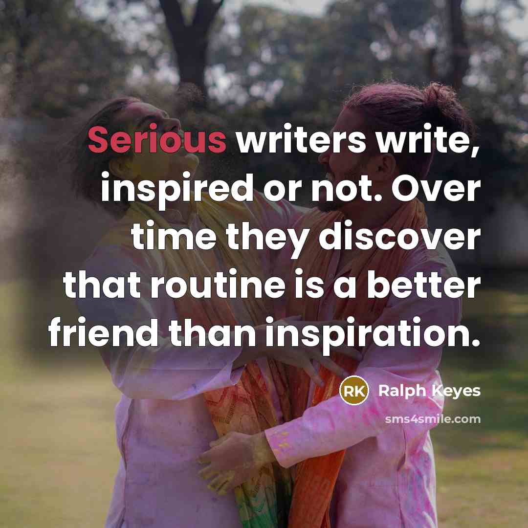 “Serious writers write, inspired or not. Over time they discover…” quote by Ralph Keyes