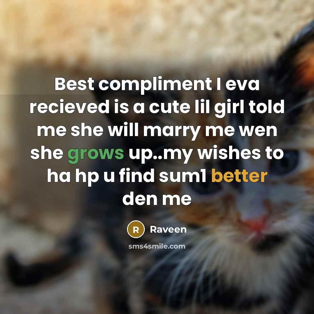 “Best compliment I eva recieved is a cute lil girl told me she will marry me wen she grows up..my wishes to ha hp u find sum1 better den me” quote by Raveen