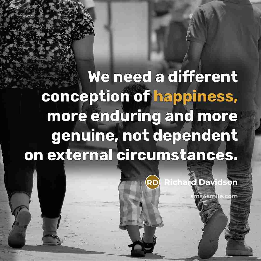 “We need a different conception of happiness, more enduring and…” quote by Richard Davidson