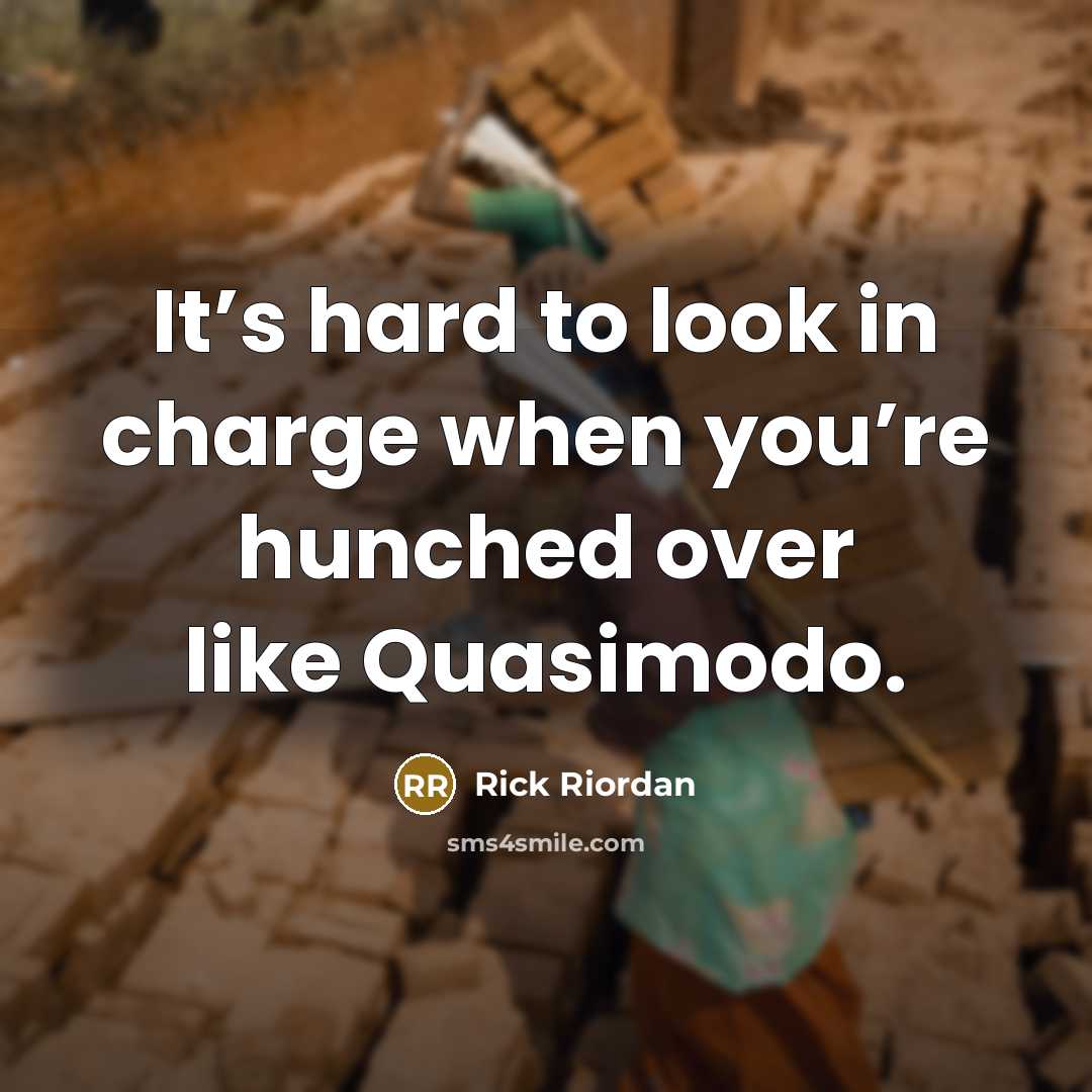 “It’s hard to look in charge when you’re hunched over…” quote by Rick Riordan
