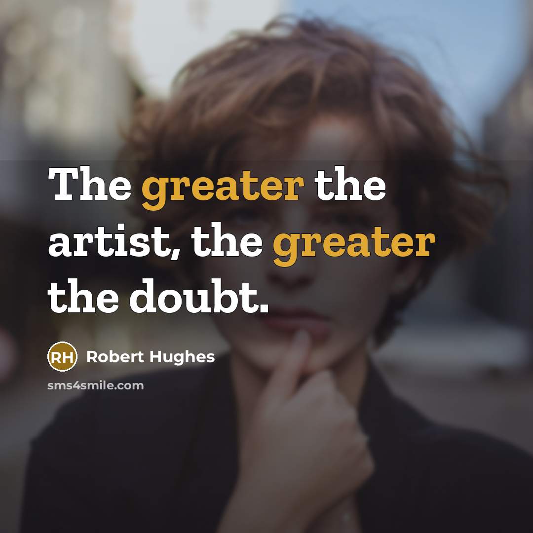 “The greater the artist, the greater the doubt.…” quote by Robert Hughes
