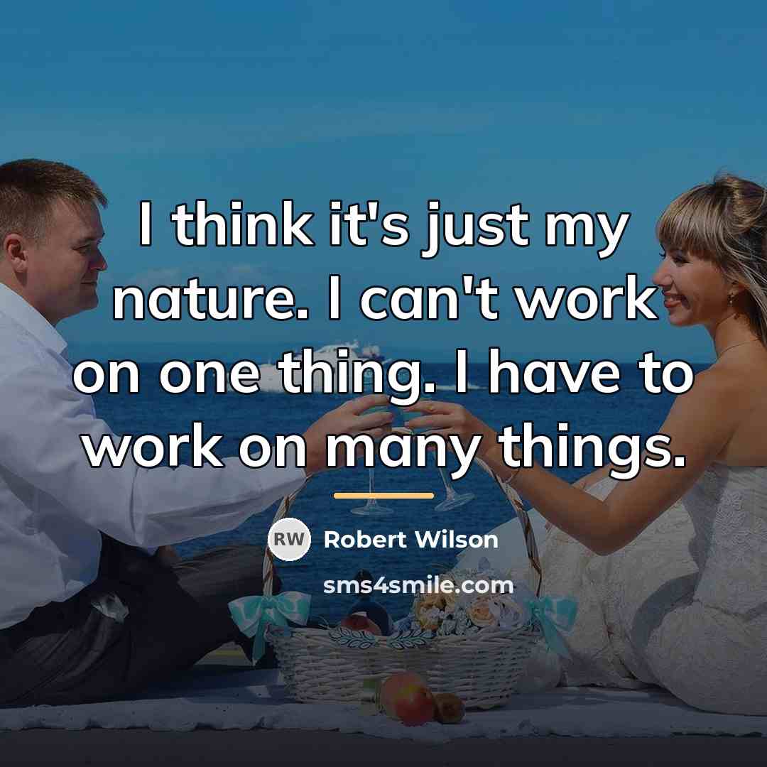 “I think it's just my nature. I can't work on…” quote by Robert Wilson