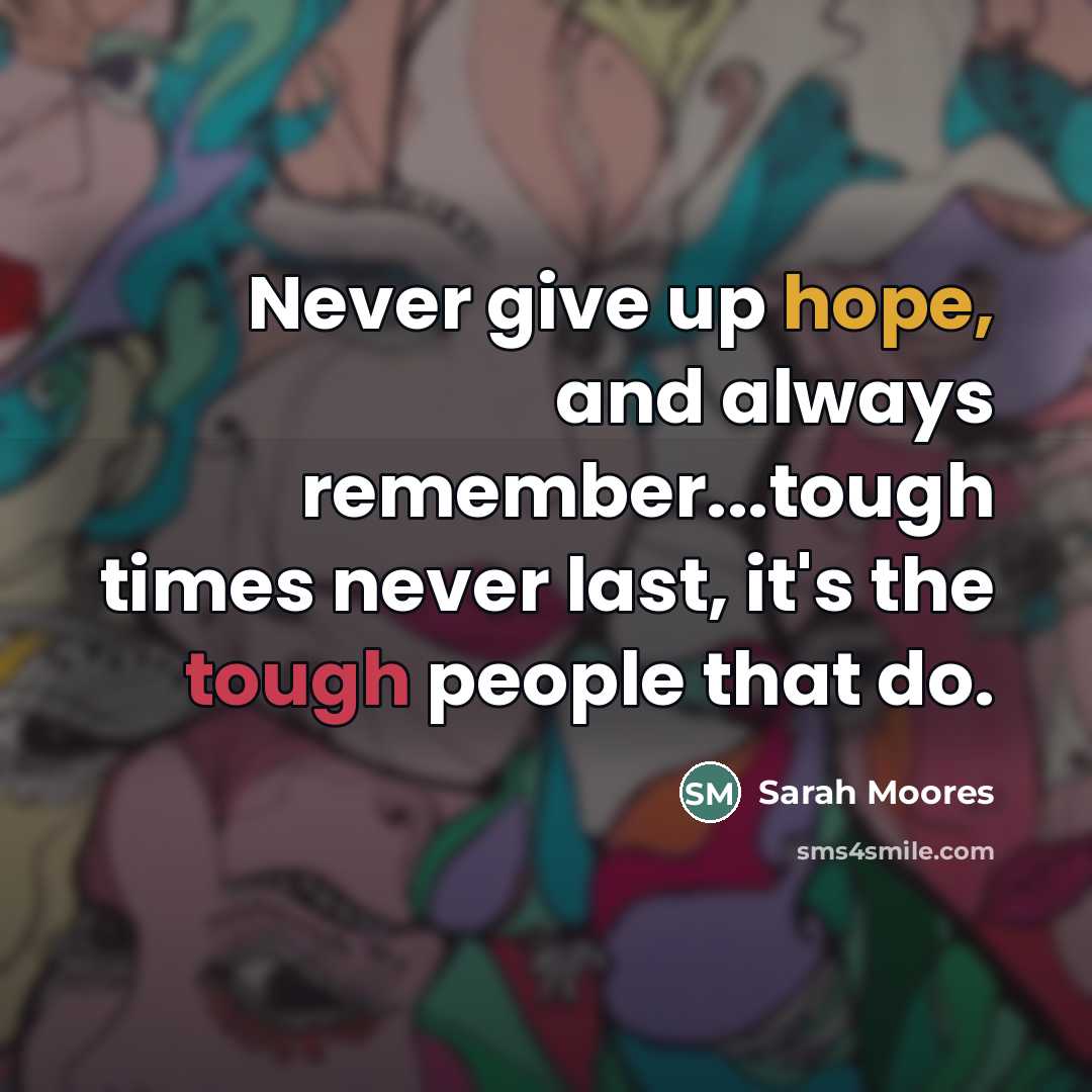 “Never give up hope, and always remember...tough times never last,…” quote by Sarah Moores