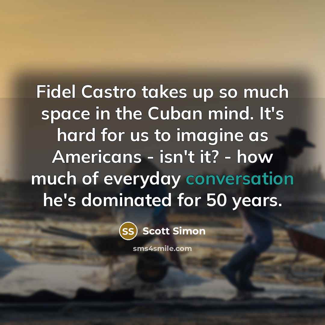 “Fidel Castro takes up so much space in the Cuban…” quote by Scott Simon