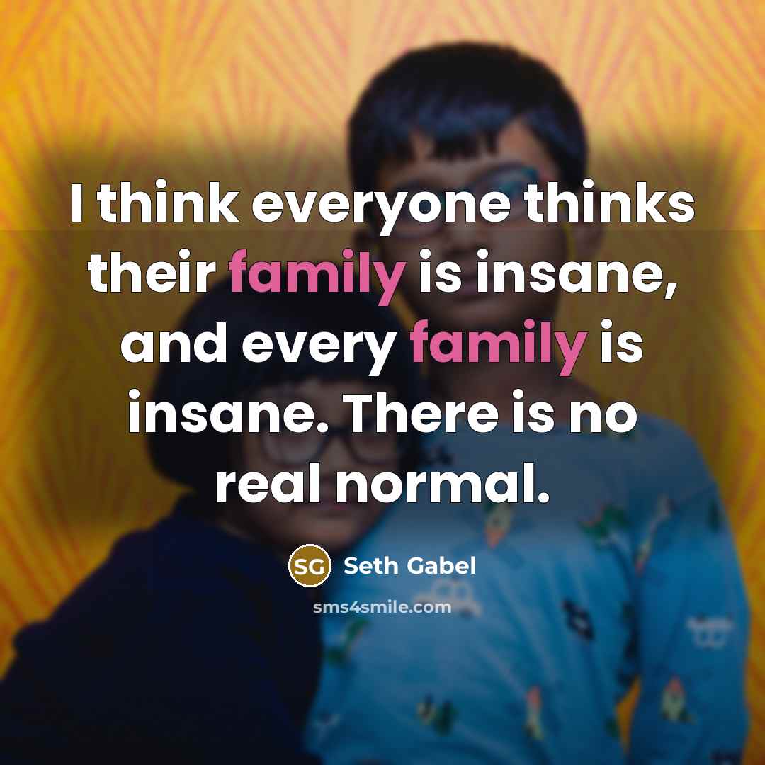 “I think everyone thinks their family is insane, and every…” quote by Seth Gabel