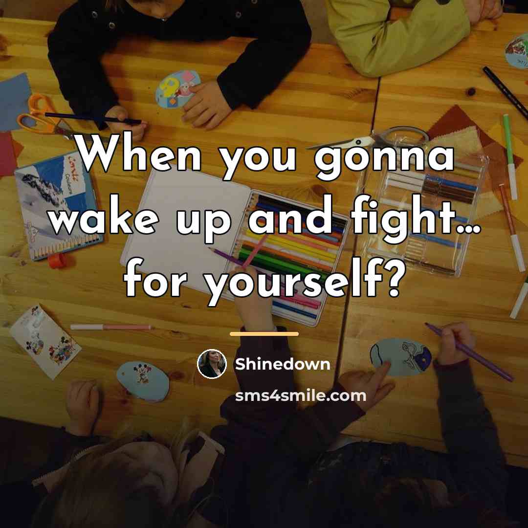 “When you gonna wake up and fight... for yourself?…” quote by Shinedown