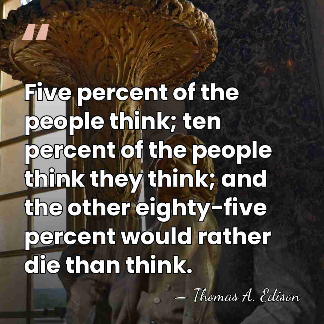 Five percent of the people think; ten percent of the people think&hellip; - Thomas Edison