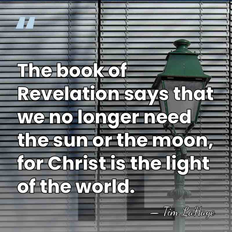The book of Revelation says that we no longer need the sun&hellip; - Tim LaHaye