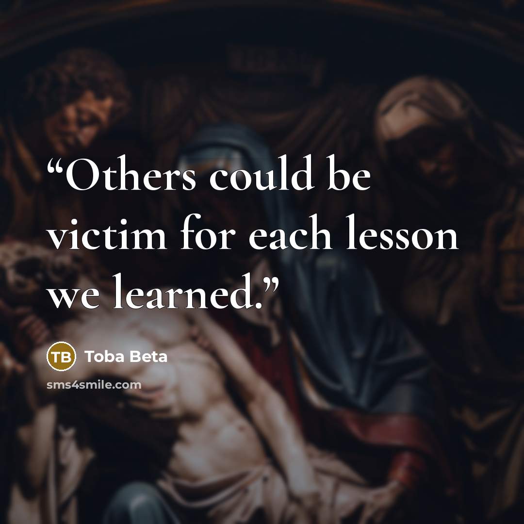 “Others could be victim for each lesson we learned.” quote by Toba Beta