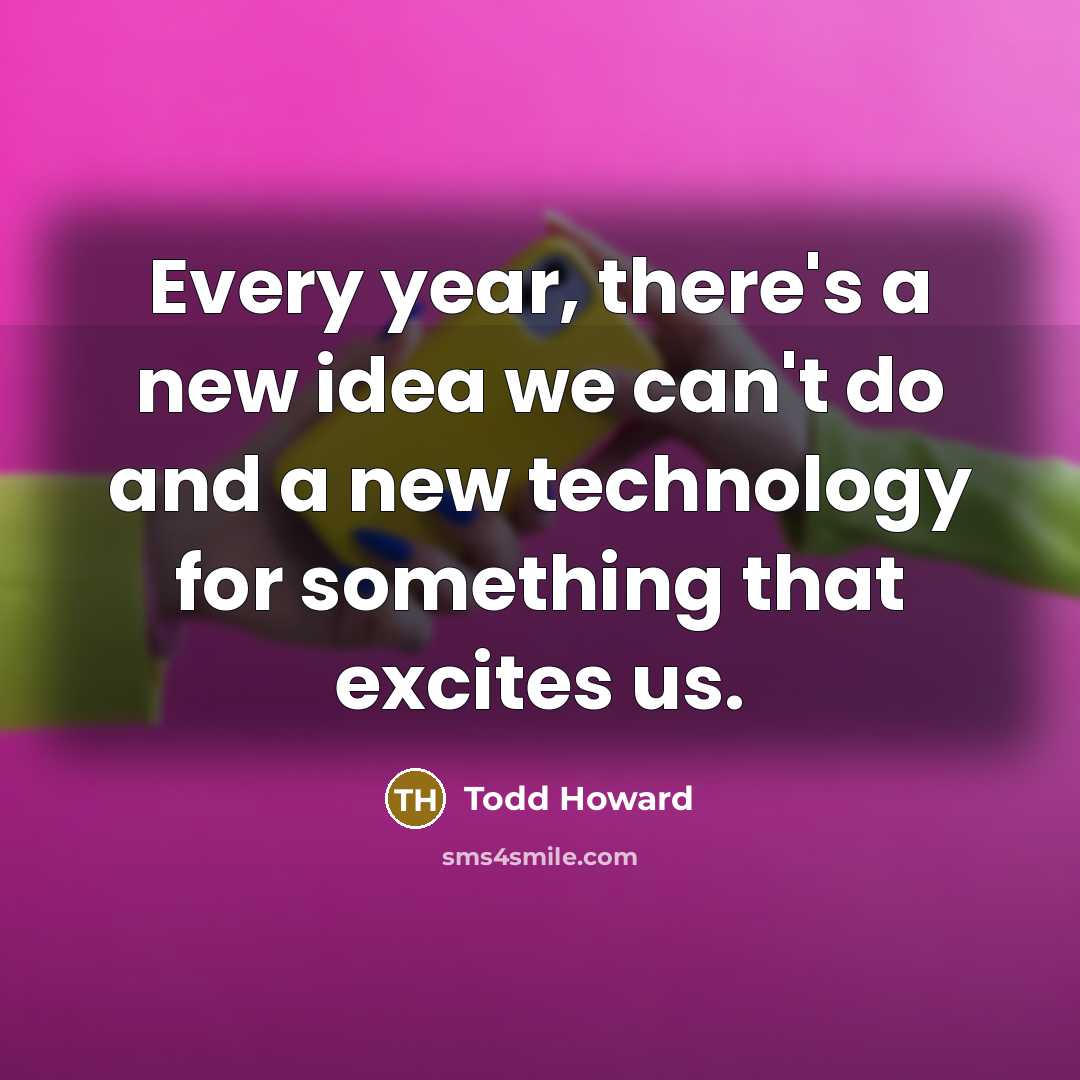“Every year, there's a new idea we can't do and…” quote by Todd Howard