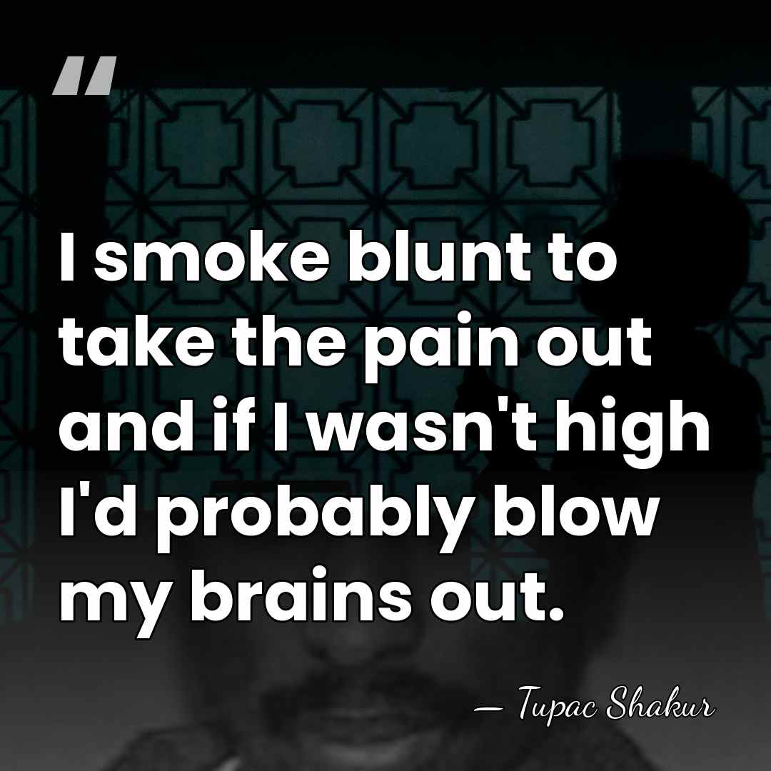 I smoke blunt to take the pain out and if I wasn't&hellip; - Tupac Shakur