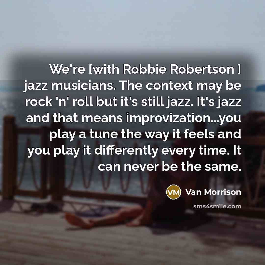 “We're [with Robbie Robertson ] jazz musicians. The context may…” quote by Van Morrison