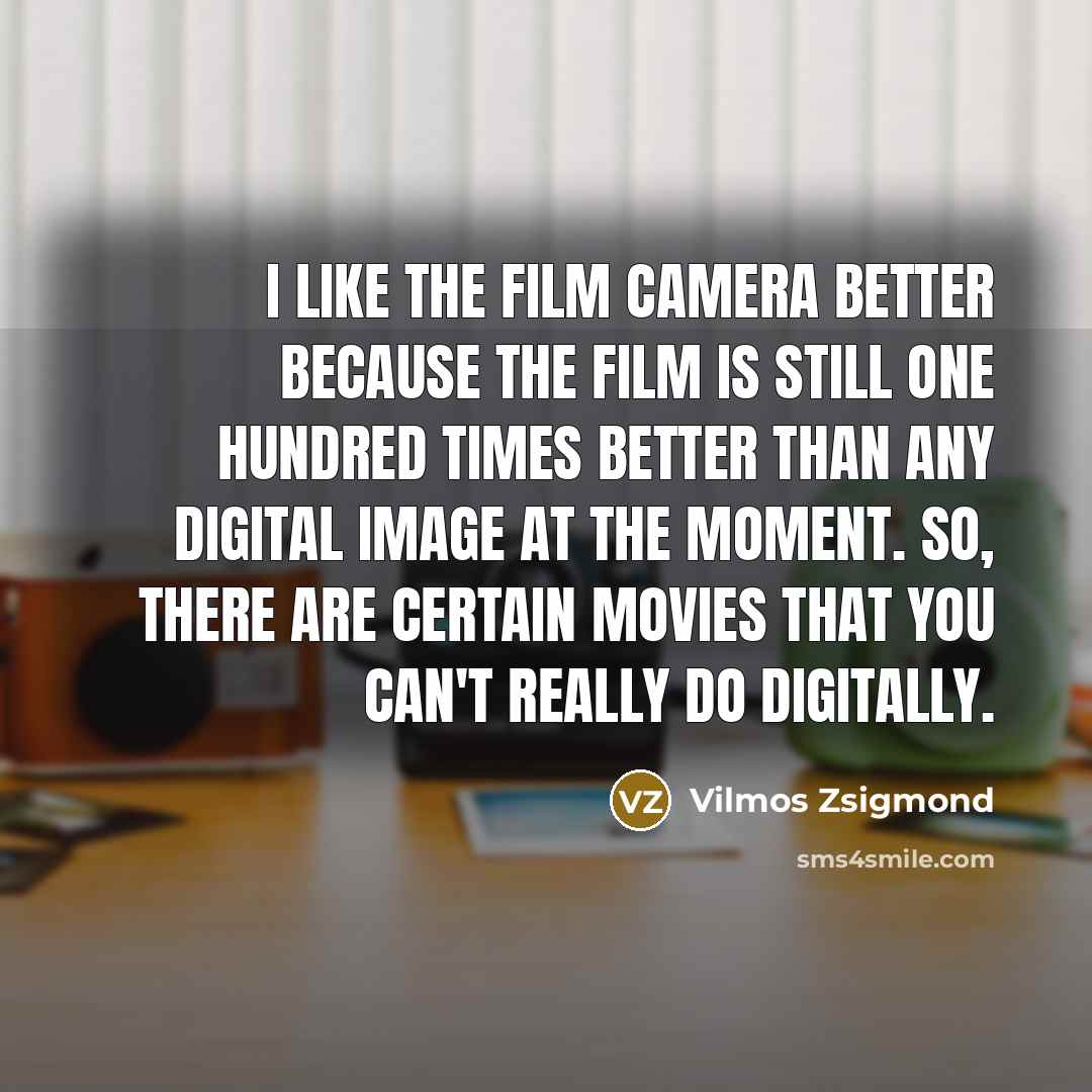 “I like the film camera better because the film is…” quote by Vilmos Zsigmond