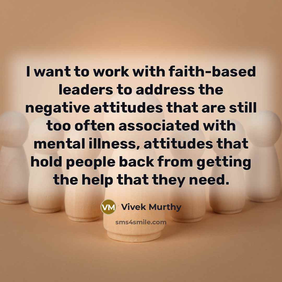 “I want to work with faith-based leaders to address the negative attitudes that are still too often associated with mental illness, attitudes that hold people back from getting the help that they need.” quote by Vivek Murthy