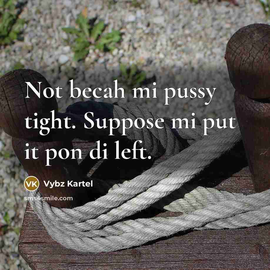 “Not becah mi pussy tight. Suppose mi put it pon…” quote by Vybz Kartel