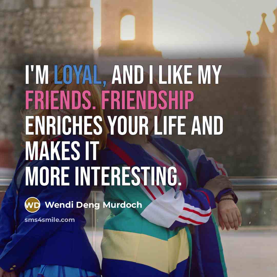 “I'm loyal, and I like my friends. Friendship enriches your…” quote by Wendi Deng Murdoch
