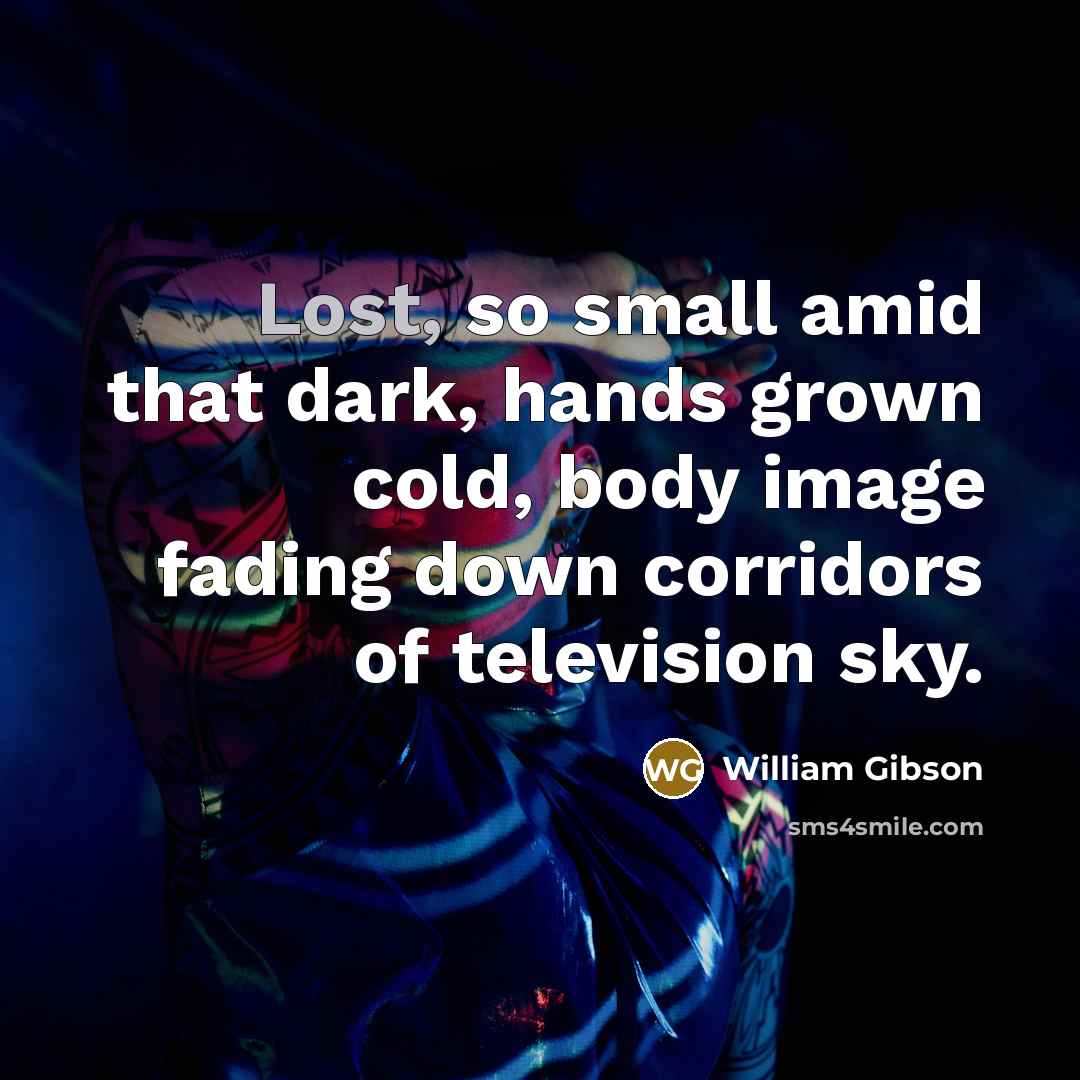 “Lost, so small amid that dark, hands grown cold, body…” quote by William Gibson