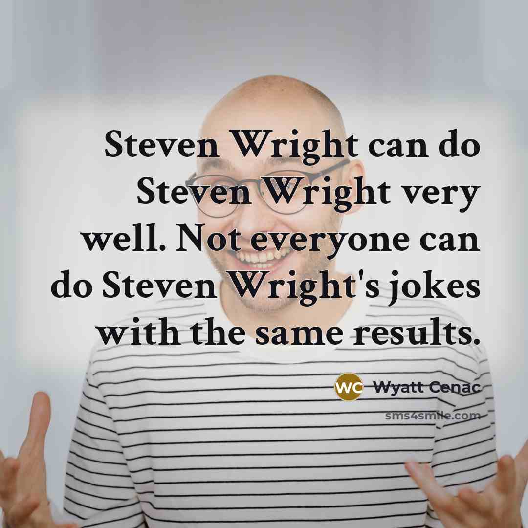 “Steven Wright can do Steven Wright very well. Not everyone can do Steven Wright's jokes with the same results.” quote by Wyatt Cenac
