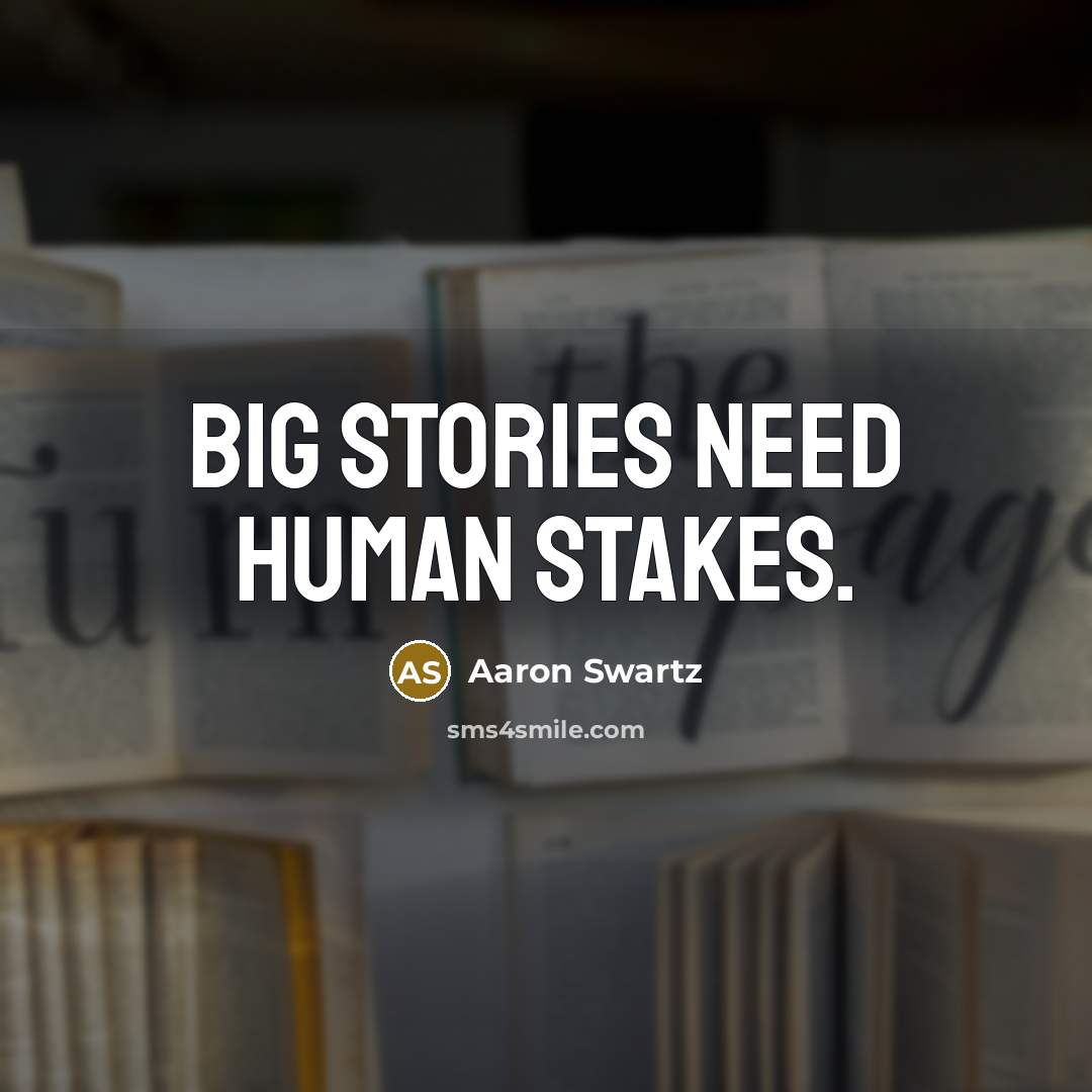 “Big stories need human stakes.…” quote by Aaron Swartz