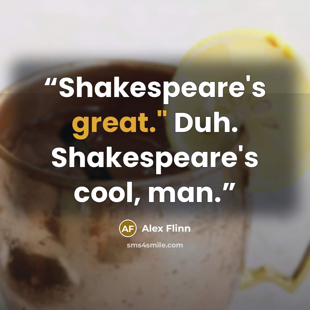 “Shakespeare's great." Duh. Shakespeare's cool, man.” quote by Alex Flinn