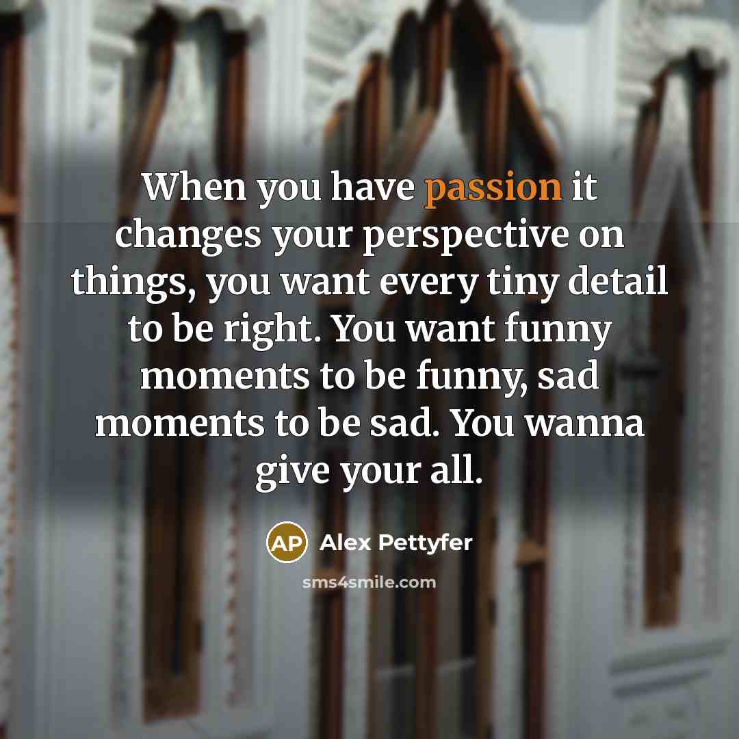 “When you have passion it changes your perspective on things,…” quote by Alex Pettyfer